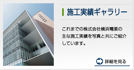施工実績経歴：これまでの株式会社横浜電業の 主な施工実績を写真と共にご紹介しています。　　詳細を見る